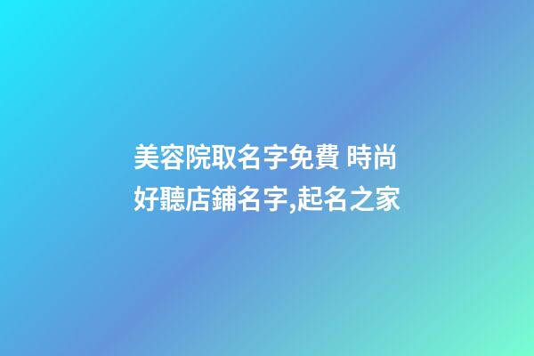 美容院取名字免費 時尚好聽店鋪名字,起名之家-第1張-店鋪起名-玄機派
